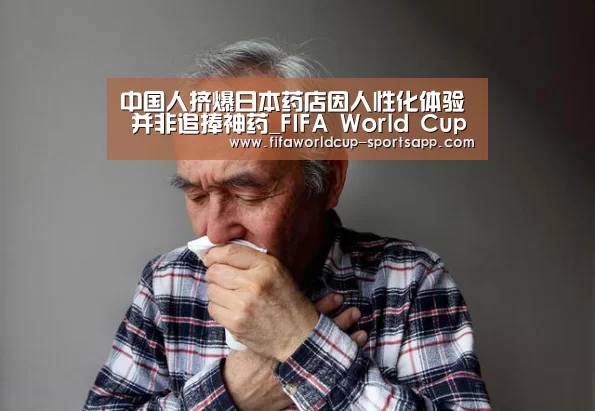 中国人挤爆日本药店因人性化体验 并非追捧神药_FIFA World Cup(图1) 世界杯官方入口
